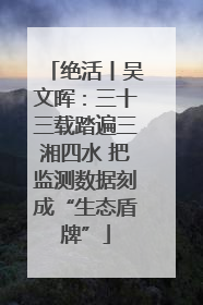 绝活丨吴文晖：三十三载踏遍三湘四水 把监测数据刻成“生态盾牌”