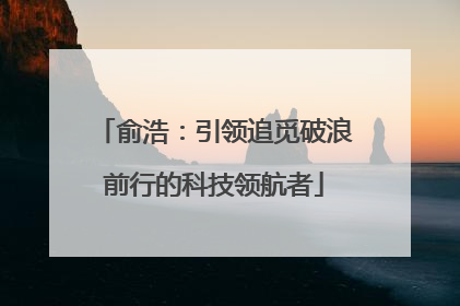 俞浩：引领追觅破浪前行的科技领航者