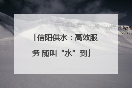 信阳供水：高效服务 随叫“水”到