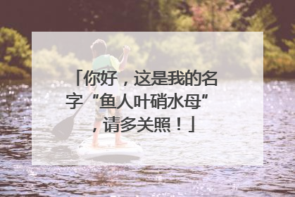 你好，这是我的名字“鱼人叶硝水母”，请多关照！