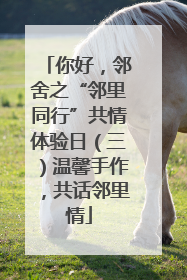你好，邻舍之“邻里同行”共情体验日（三）温馨手作，共话邻里情