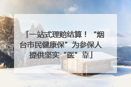 一站式理赔结算！“烟台市民健康保”为参保人提供坚实“医”靠