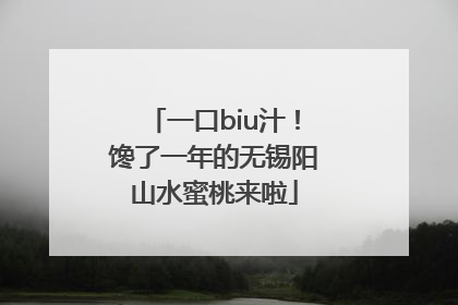 一口biu汁！馋了一年的无锡阳山水蜜桃来啦