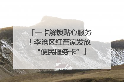 一卡解锁贴心服务！李沧区红管家发放“便民服务卡”