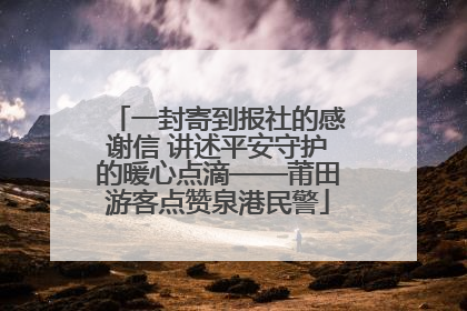 一封寄到报社的感谢信 讲述平安守护的暖心点滴——莆田游客点赞泉港民警