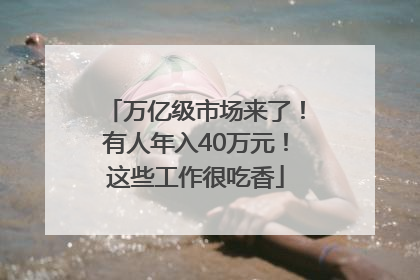 万亿级市场来了！有人年入40万元！这些工作很吃香
