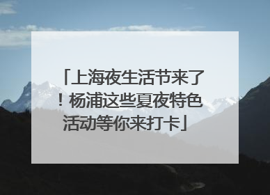 上海夜生活节来了！杨浦这些夏夜特色活动等你来打卡