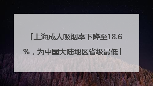 上海成人吸烟率下降至18.6%，为中国大陆地区省级最低