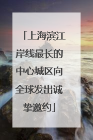 上海滨江岸线最长的中心城区向全球发出诚挚邀约