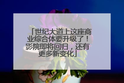 世纪大道上这座商业综合体要升级了！影院即将回归，还有更多新变化