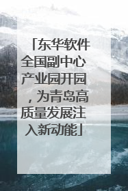 东华软件全国副中心产业园开园，为青岛高质量发展注入新动能