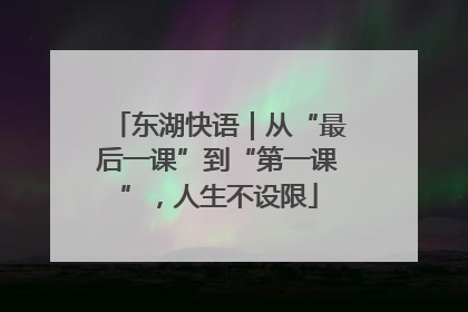 东湖快语｜从“最后一课”到“第一课”，人生不设限