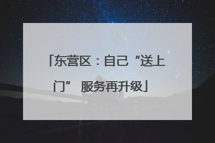 东营区：自己“送上门” 服务再升级