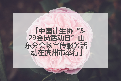 中国计生协“5·29会员活动日”山东分会场宣传服务活动在滨州市举行