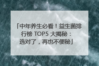 中年养生必看！益生菌排行榜 TOP5 大揭秘：选对了，再也不便秘