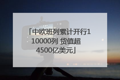 中欧班列累计开行110000列 货值超4500亿美元
