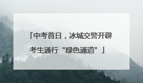 中考首日，冰城交警开辟考生通行“绿色通道”