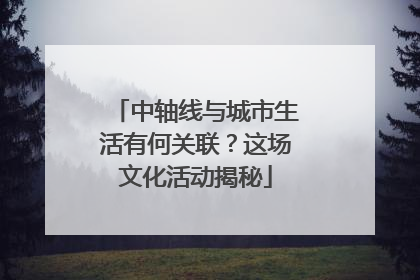 中轴线与城市生活有何关联？这场文化活动揭秘