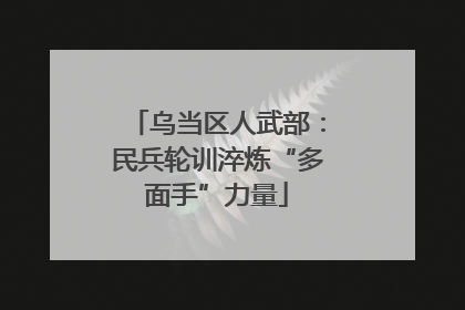 乌当区人武部：民兵轮训淬炼“多面手”力量