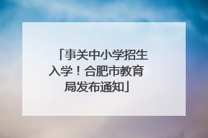 事关中小学招生入学！合肥市教育局发布通知