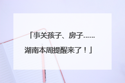 事关孩子、房子……湖南本周提醒来了！