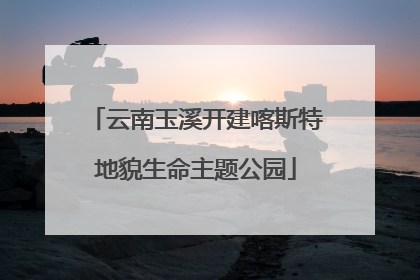 云南玉溪开建喀斯特地貌生命主题公园