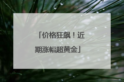 价格狂飙！近期涨幅超黄金