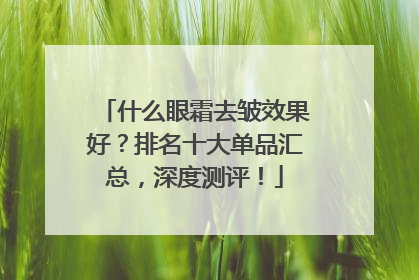 什么眼霜去皱效果好？排名十大单品汇总，深度测评！