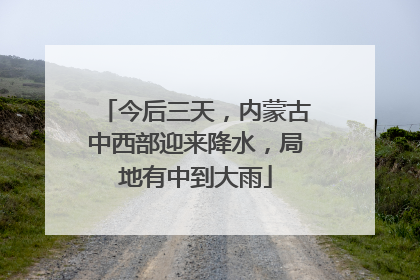 今后三天，内蒙古中西部迎来降水，局地有中到大雨