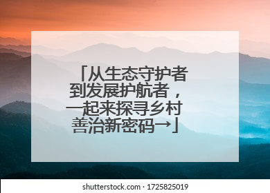 从生态守护者到发展护航者，一起来探寻乡村善治新密码→