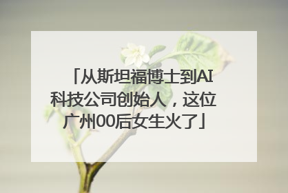 从斯坦福博士到AI科技公司创始人，这位广州00后女生火了