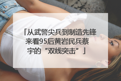 从武警尖兵到制造先锋 来看95后黄岩民兵蔡宇的“双线突击”