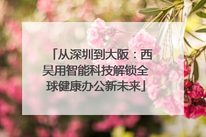 从深圳到大阪：西昊用智能科技解锁全球健康办公新未来