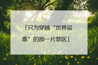 只为穿越“世界最难”的那一片禁区