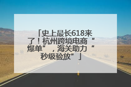 史上最长618来了！杭州跨境电商“爆单”，海关助力“秒级验放”