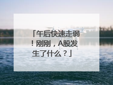 午后快速走弱！刚刚，A股发生了什么？