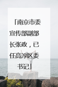 南京市委宣传部副部长张政，已任高淳区委书记