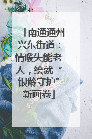 南通通州兴东街道：情暖失能老人，绘就“银龄守护”新画卷