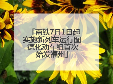 南铁7月1日起实施新列车运行图 德化动车组首次始发福州