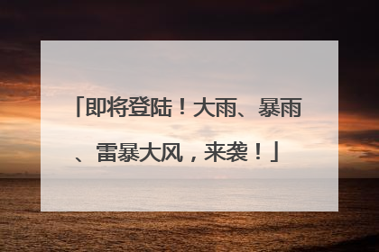 即将登陆！大雨、暴雨、雷暴大风，来袭！