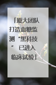 厦大团队打造血糖监测“黑科技” 已进入临床试验
