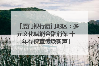 厦门银行厦门地区：多元文化赋能金融消保 十年存保宣传焕新声