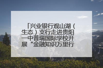 兴业银行观山湖（生态）支行走进贵阳一中普瑞国际学校开展“金融知识万里行”宣传活动