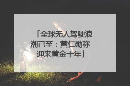 全球无人驾驶浪潮已至：黄仁勋称迎来黄金十年
