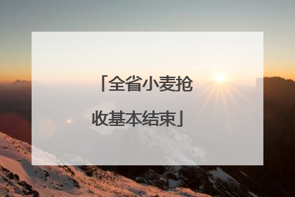 全省小麦抢收基本结束