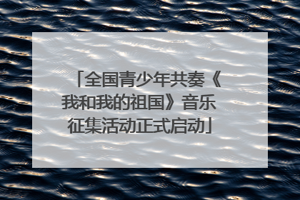 全国青少年共奏《我和我的祖国》音乐征集活动正式启动