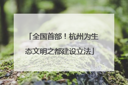 全国首部！杭州为生态文明之都建设立法
