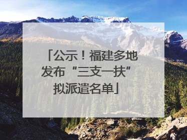 公示！福建多地发布“三支一扶”拟派遣名单