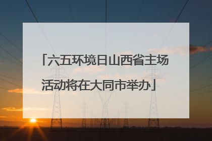 六五环境日山西省主场活动将在大同市举办