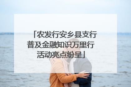 农发行安乡县支行普及金融知识万里行活动亮点纷呈